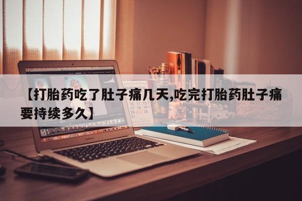 堕胎药在线购买【打胎药吃了肚子痛几天,吃完打胎药肚子痛要持续多久】