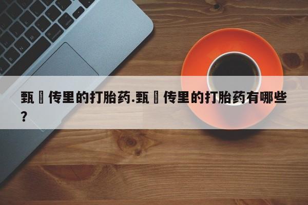 堕胎药在线购买甄嬛传里的打胎药.甄嬛传里的打胎药有哪些？