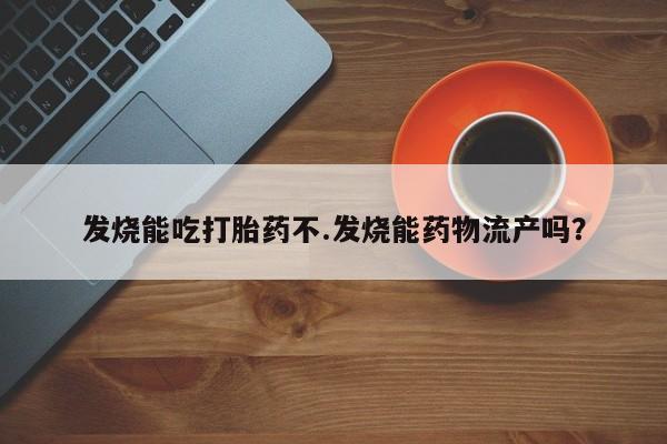 堕胎药在线购买发烧能吃打胎药不.发烧能药物流产吗？