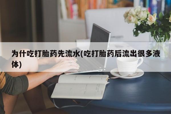 堕胎药在线购买为什吃打胎药先流水(吃打胎药后流出很多液体)