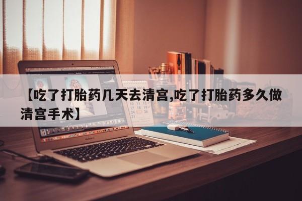 堕胎药在线购买【吃了打胎药几天去清宫,吃了打胎药多久做清宫手术】