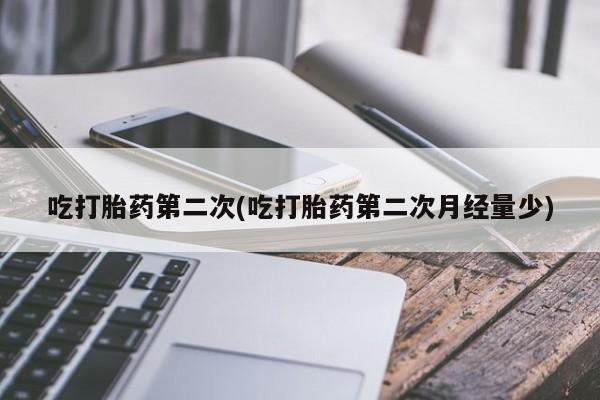 堕胎药在线购买吃打胎药第二次(吃打胎药第二次月经量少)
