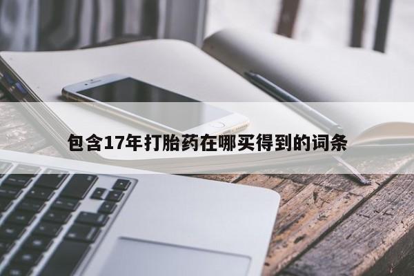 堕胎药在线购买包含17年打胎药在哪买得到的词条