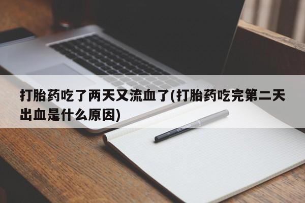 堕胎药在线购买打胎药吃了两天又流血了(打胎药吃完第二天出血是什么原因)