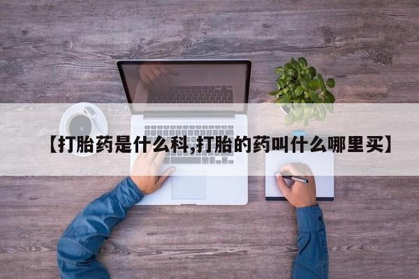 堕胎药在线购买【打胎药是什么科,打胎的药叫什么哪里买】
