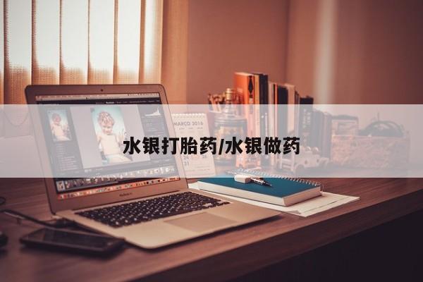 堕胎药在线购买水银打胎药/水银做药