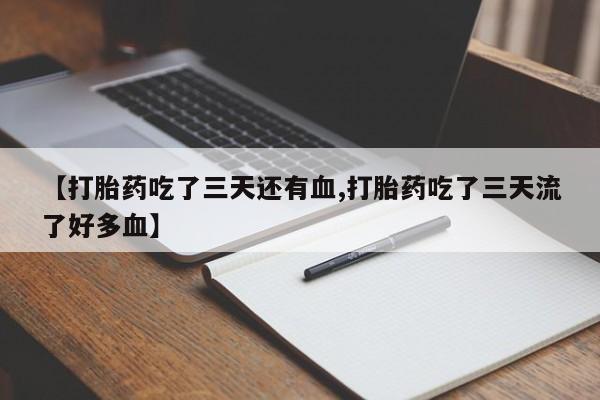 堕胎药在线购买【打胎药吃了三天还有血,打胎药吃了三天流了好多血】