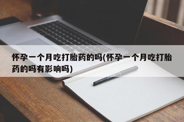 堕胎药在线购买怀孕一个月吃打胎药的吗(怀孕一个月吃打胎药的吗有影响吗)