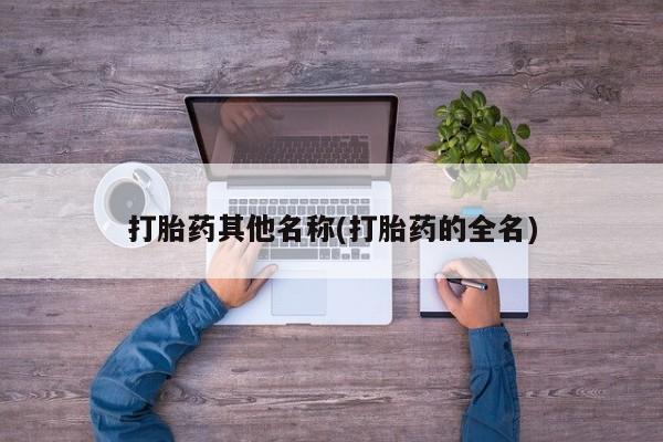 堕胎药在线购买打胎药其他名称(打胎药的全名)