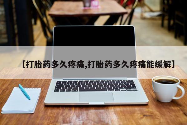 堕胎药在线购买【打胎药多久疼痛,打胎药多久疼痛能缓解】