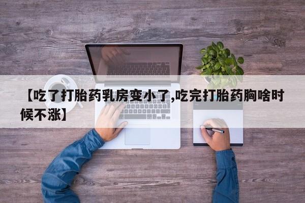 堕胎药在线购买【吃了打胎药乳房变小了,吃完打胎药胸啥时候不涨】