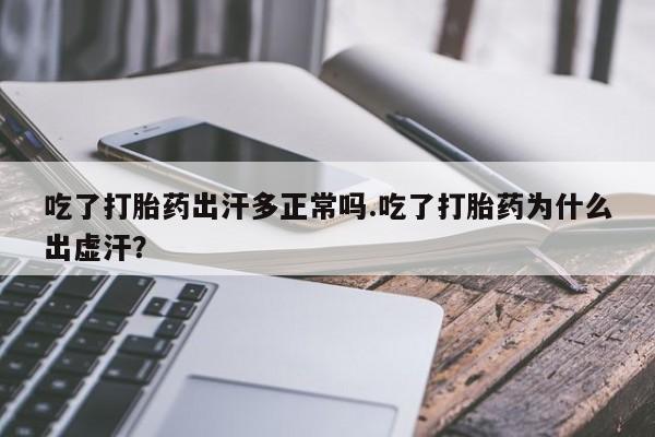 堕胎药在线购买吃了打胎药出汗多正常吗.吃了打胎药为什么出虚汗？