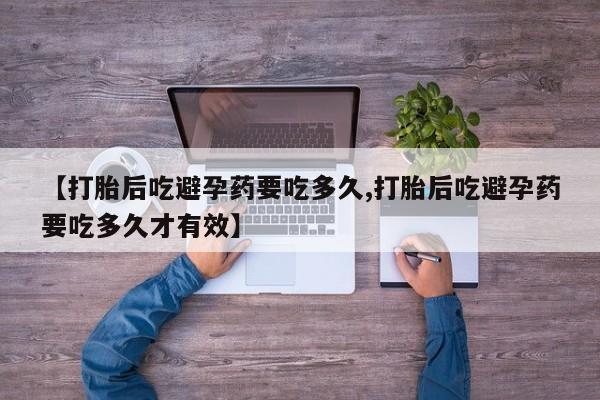 堕胎药在线购买【打胎后吃避孕药要吃多久,打胎后吃避孕药要吃多久才有效】