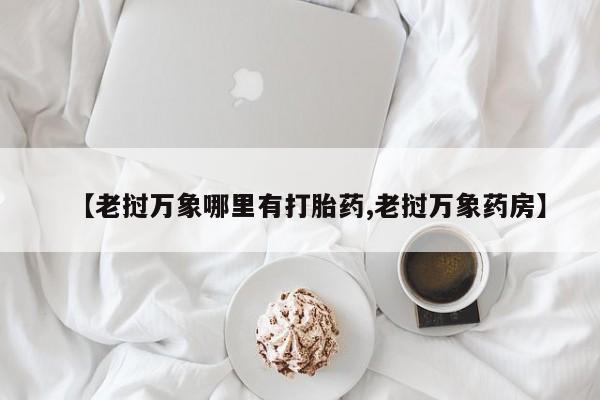 堕胎药在线购买【老挝万象哪里有打胎药,老挝万象药房】