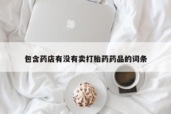 堕胎药在线购买包含药店有没有卖打胎药药品的词条