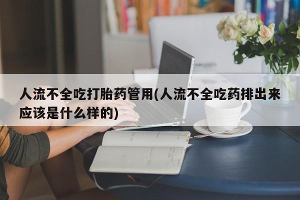 堕胎药在线购买人流不全吃打胎药管用(人流不全吃药排出来应该是什么样的)