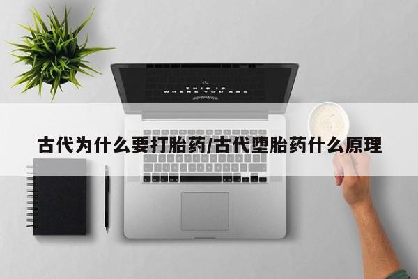 堕胎药在线购买古代为什么要打胎药/古代堕胎药什么原理