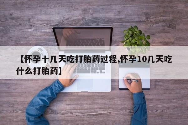 堕胎药在线购买【怀孕十几天吃打胎药过程,怀孕10几天吃什么打胎药】