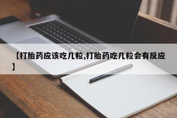堕胎药在线购买【打胎药应该吃几粒,打胎药吃几粒会有反应】