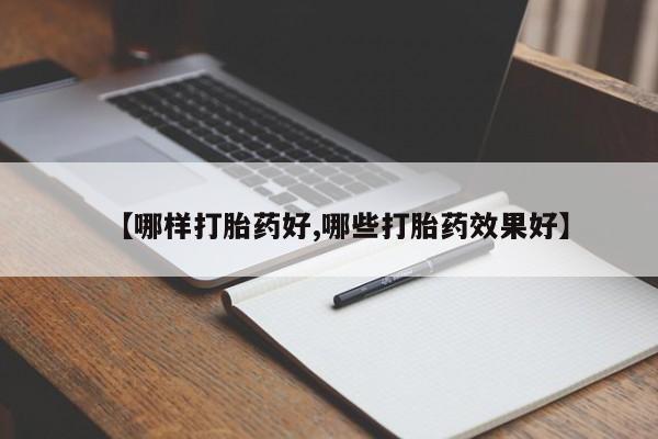 堕胎药在线购买【哪样打胎药好,哪些打胎药效果好】