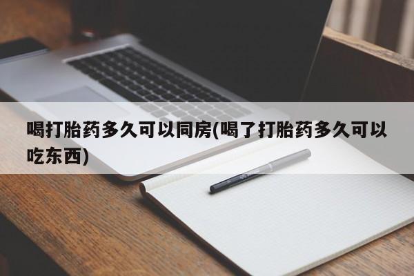 堕胎药在线购买喝打胎药多久可以同房(喝了打胎药多久可以吃东西)