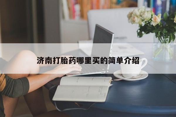 堕胎药在线购买济南打胎药哪里买的简单介绍