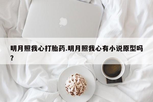 堕胎药在线购买明月照我心打胎药.明月照我心有小说原型吗?