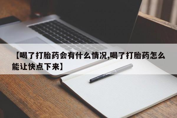 堕胎药在线购买【喝了打胎药会有什么情况,喝了打胎药怎么能让快点下来】