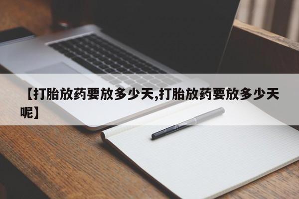 堕胎药在线购买【打胎放药要放多少天,打胎放药要放多少天呢】