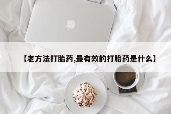 堕胎药在线购买【老方法打胎药,最有效的打胎药是什么】